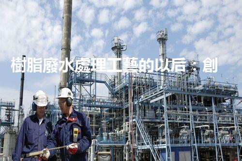樹脂廢水處理工藝的以后：創(chuàng)新與挑戰(zhàn)并存？